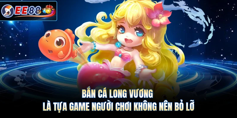 Bắn cá Long Vương là tựa game người chơi không nên bỏ lỡ