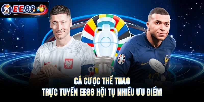 Cá cược thể thao trực tuyến EE88 hội tụ nhiều ưu điểm