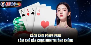 Cách Chơi Poker EE88 - Làm Chủ Bàn Cược Rinh Thưởng Khủng