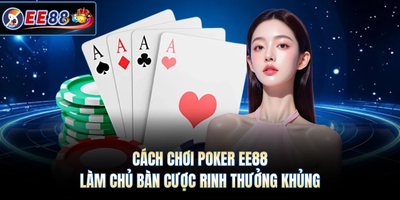 Cách Chơi Poker EE88 - Làm Chủ Bàn Cược Rinh Thưởng Khủng