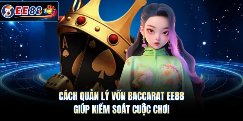 Cách Quản Lý Vốn Baccarat EE88 Giúp Kiểm Soát Cuộc Chơi