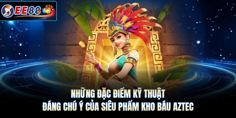 Những đặc điểm kỹ thuật đáng chú ý của siêu phẩm kho báu Aztec