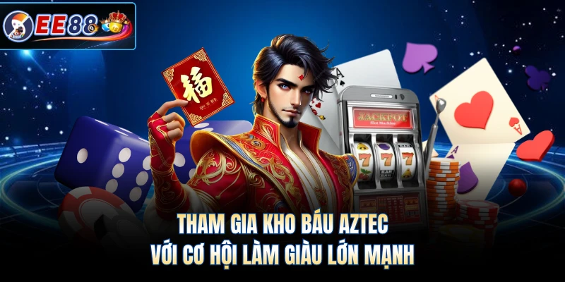 Tham gia Kho Báu Aztec với cơ hội làm giàu lớn mạnh