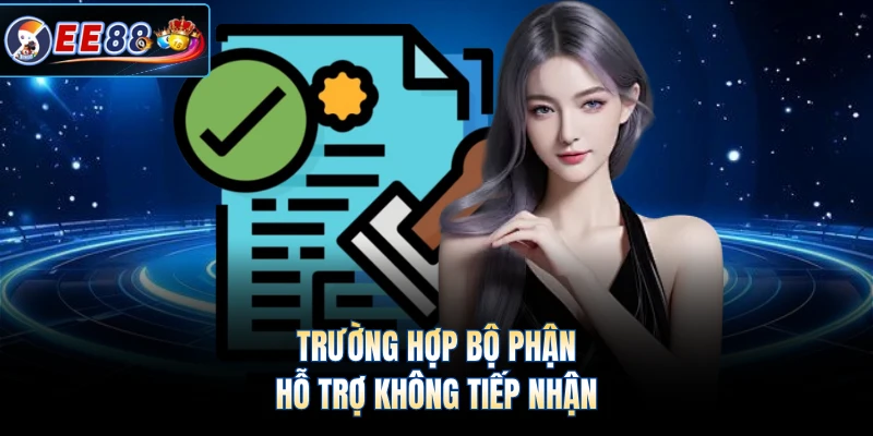 Trường hợp bộ phận hỗ trợ không tiếp nhận 
