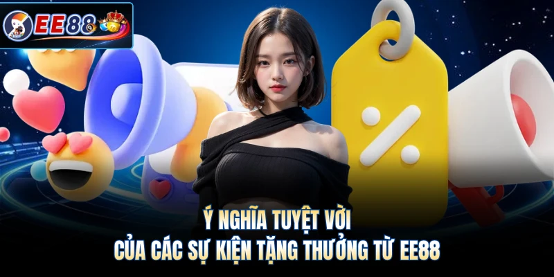 Ý nghĩa tuyệt vời của các sự kiện tặng thưởng từ EE88